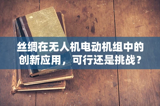 丝绸在无人机电动机组中的创新应用，可行还是挑战？