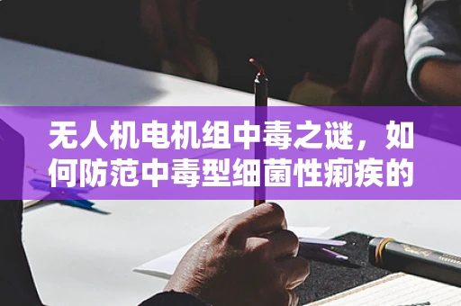 无人机电机组中毒之谜，如何防范中毒型细菌性痢疾的威胁？
