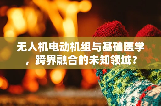 无人机电动机组与基础医学，跨界融合的未知领域？