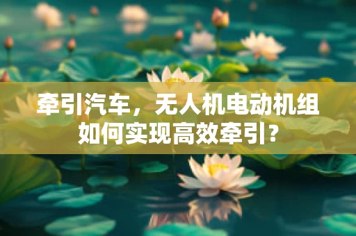 牵引汽车，无人机电动机组如何实现高效牵引？