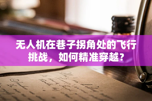 无人机在巷子拐角处的飞行挑战，如何精准穿越？