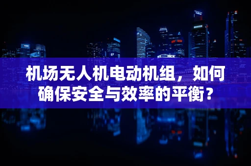 机场无人机电动机组，如何确保安全与效率的平衡？