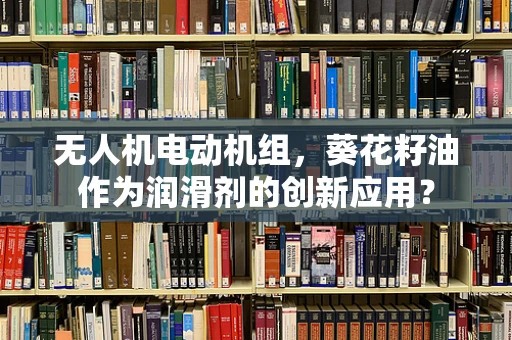 无人机电动机组，葵花籽油作为润滑剂的创新应用？