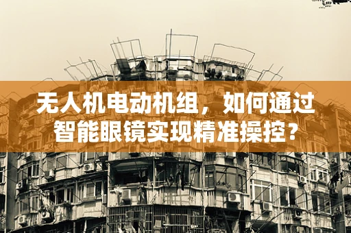 无人机电动机组，如何通过智能眼镜实现精准操控？