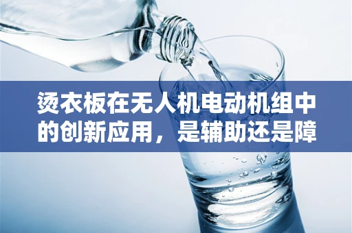 烫衣板在无人机电动机组中的创新应用，是辅助还是障碍？