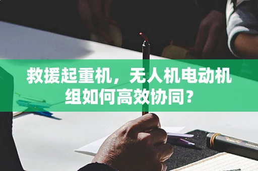 救援起重机，无人机电动机组如何高效协同？