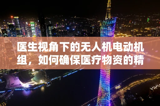 医生视角下的无人机电动机组，如何确保医疗物资的精准配送？