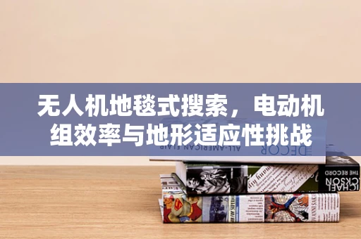 无人机地毯式搜索，电动机组效率与地形适应性挑战
