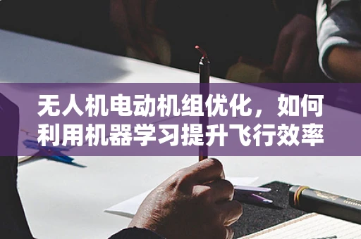 无人机电动机组优化，如何利用机器学习提升飞行效率与稳定性？
