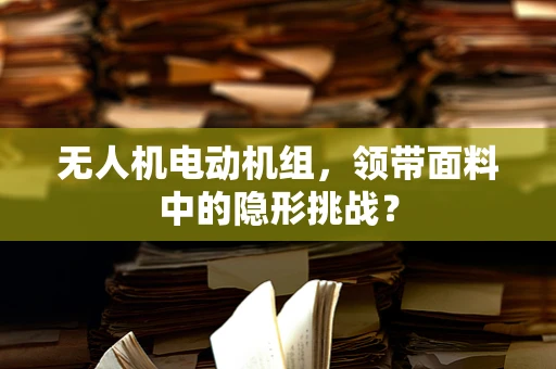 无人机电动机组，领带面料中的隐形挑战？