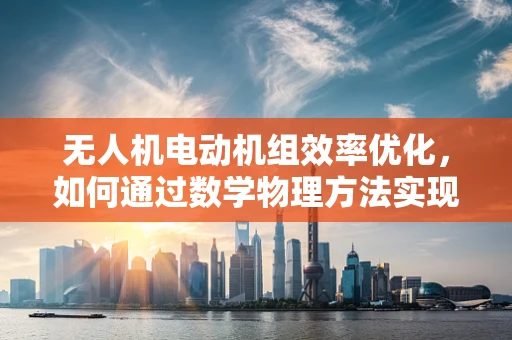 无人机电动机组效率优化，如何通过数学物理方法实现？