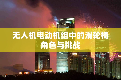 无人机电动机组中的滑轮椅角色与挑战