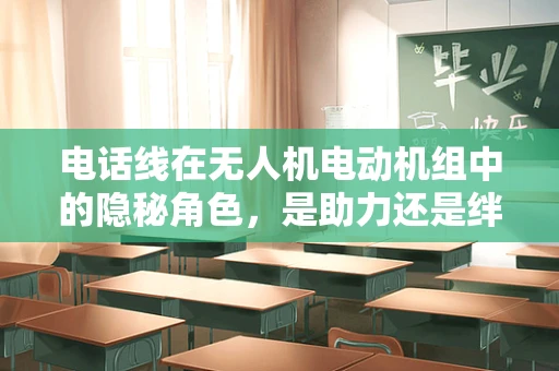 电话线在无人机电动机组中的隐秘角色，是助力还是绊脚石？