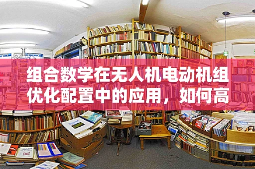 组合数学在无人机电动机组优化配置中的应用，如何高效组合以提升性能？