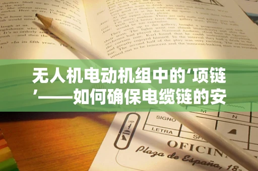 无人机电动机组中的‘项链’——如何确保电缆链的安全与高效？