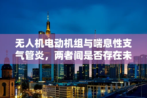 无人机电动机组与喘息性支气管炎，两者间是否存在未知联系？