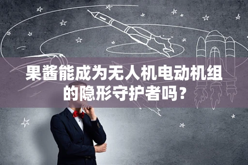 果酱能成为无人机电动机组的隐形守护者吗？
