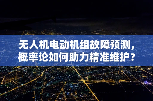 无人机电动机组故障预测，概率论如何助力精准维护？