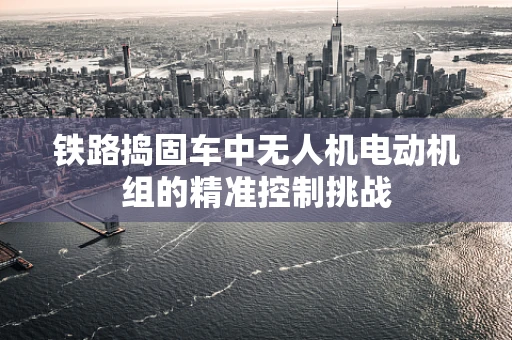 铁路捣固车中无人机电动机组的精准控制挑战