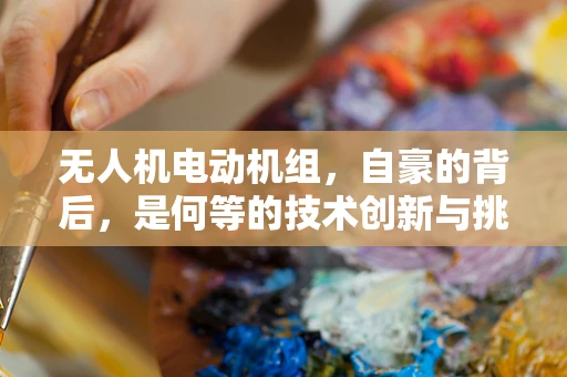 无人机电动机组，自豪的背后，是何等的技术创新与挑战？