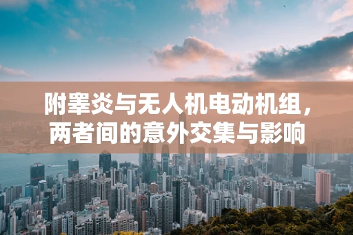 附睾炎与无人机电动机组，两者间的意外交集与影响
