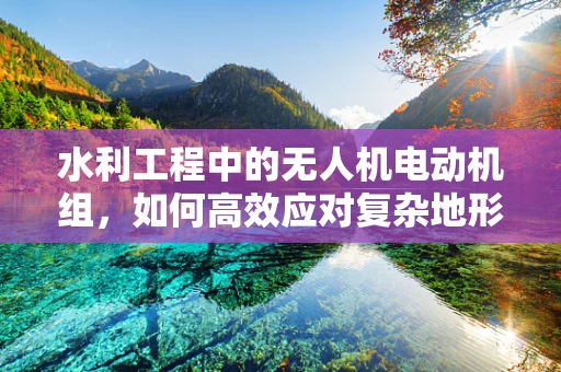 水利工程中的无人机电动机组，如何高效应对复杂地形？