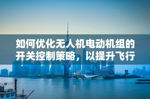 如何优化无人机电动机组的开关控制策略，以提升飞行稳定性和能效？