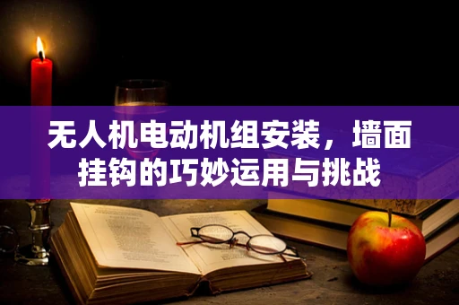无人机电动机组安装，墙面挂钩的巧妙运用与挑战
