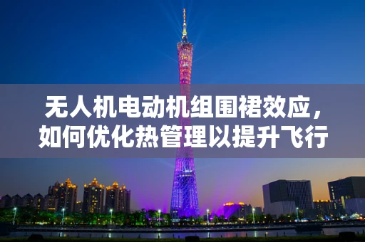 无人机电动机组围裙效应，如何优化热管理以提升飞行效率？