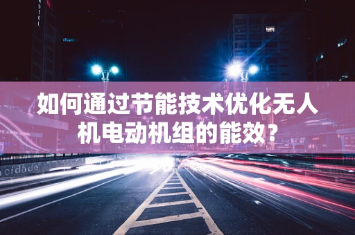 如何通过节能技术优化无人机电动机组的能效？