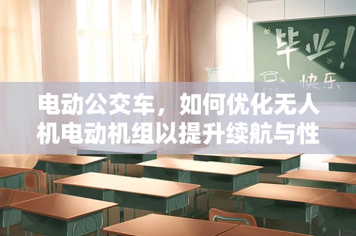 电动公交车，如何优化无人机电动机组以提升续航与性能？