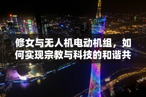 修女与无人机电动机组，如何实现宗教与科技的和谐共融？