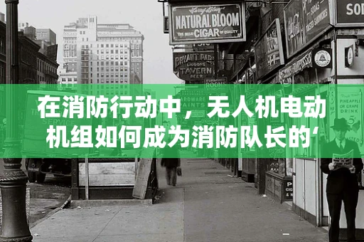 在消防行动中，无人机电动机组如何成为消防队长的‘空中之眼’？