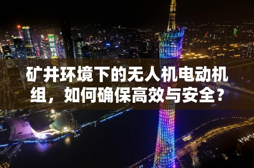 矿井环境下的无人机电动机组，如何确保高效与安全？