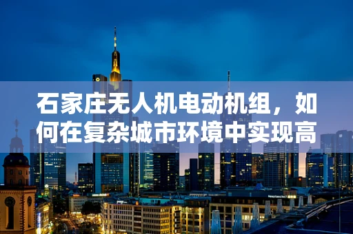 石家庄无人机电动机组，如何在复杂城市环境中实现高效散热？