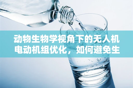 动物生物学视角下的无人机电动机组优化，如何避免生物干扰？