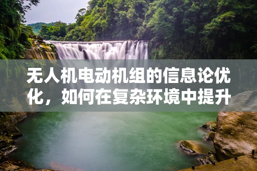 无人机电动机组的信息论优化，如何在复杂环境中提升通信效率？