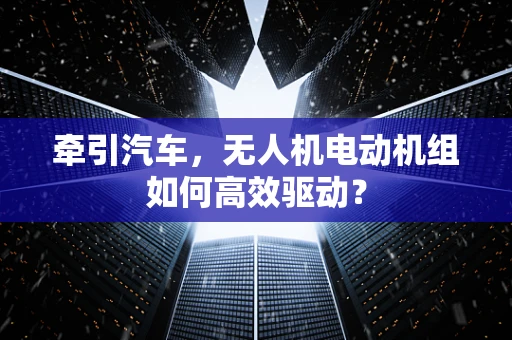 牵引汽车，无人机电动机组如何高效驱动？