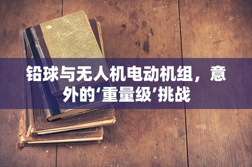 铅球与无人机电动机组，意外的‘重量级’挑战