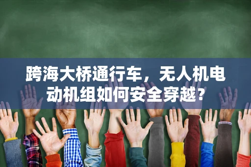 跨海大桥通行车，无人机电动机组如何安全穿越？