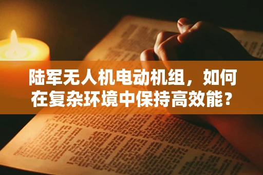 陆军无人机电动机组，如何在复杂环境中保持高效能？