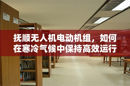 抚顺无人机电动机组，如何在寒冷气候中保持高效运行？