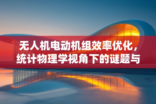 无人机电动机组效率优化，统计物理学视角下的谜题与解法