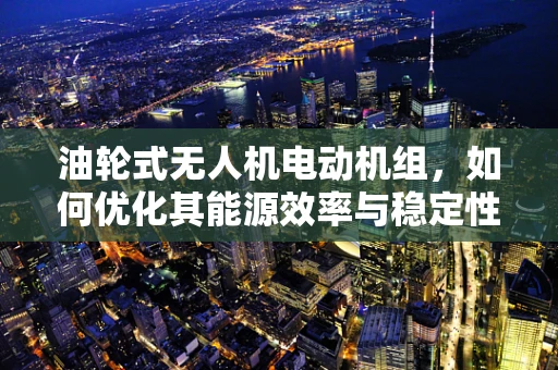 油轮式无人机电动机组，如何优化其能源效率与稳定性？