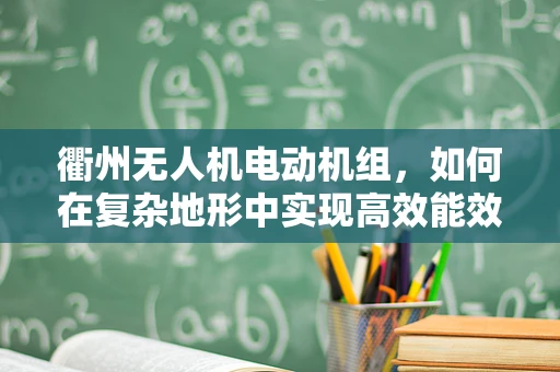 衢州无人机电动机组，如何在复杂地形中实现高效能效比？