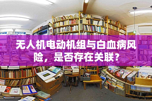 无人机电动机组与白血病风险，是否存在关联？