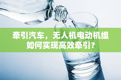牵引汽车，无人机电动机组如何实现高效牵引？
