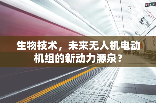 生物技术，未来无人机电动机组的新动力源泉？