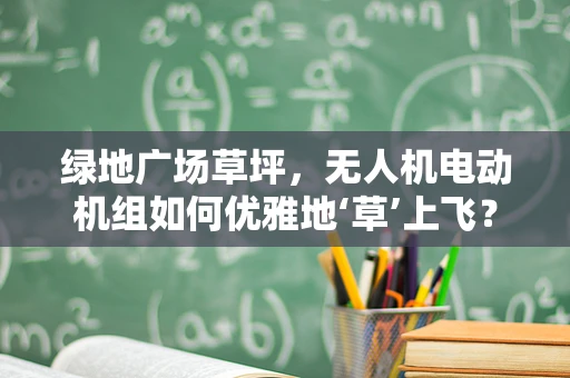 绿地广场草坪，无人机电动机组如何优雅地‘草’上飞？