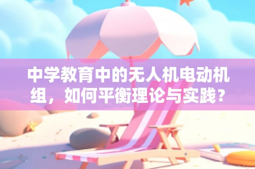 中学教育中的无人机电动机组，如何平衡理论与实践？